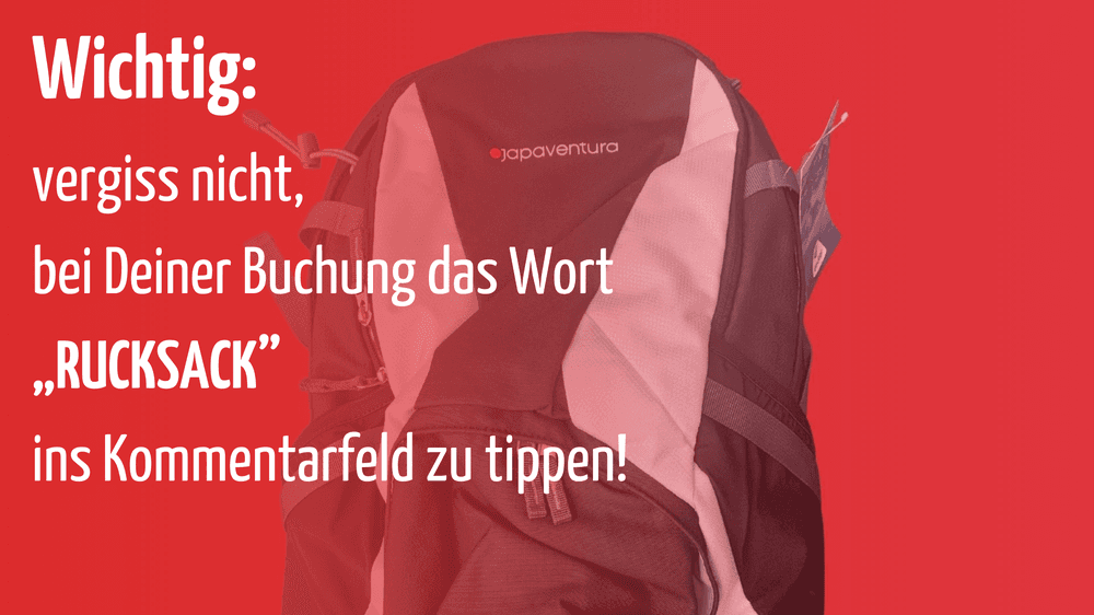 Wichtig: vergiss nicht, bei Deiner Buchung das Wort "Rucksack" ins Kommentarfeld zu tippen!